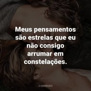 Meus pensamentos são estrelas que eu não consigo arrumar em constelações. – Augustus Waters.