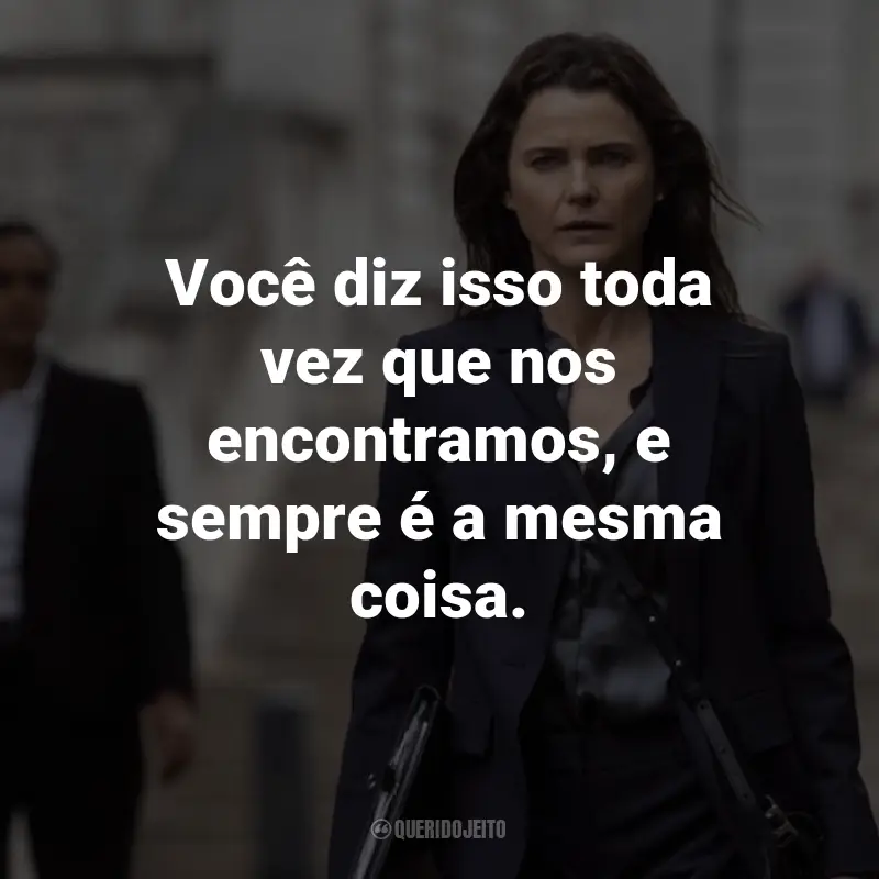 Frases da Série A Diplomata: Você diz isso toda vez que nos encontramos, e sempre é a mesma coisa.