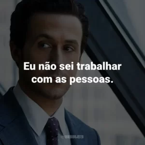 Eu não sei trabalhar com as pessoas.