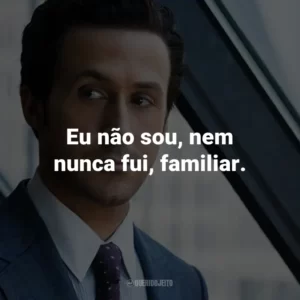 Eu não sou, nem nunca fui, familiar.