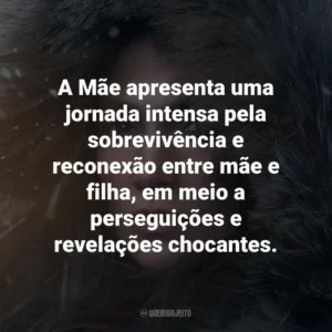 A Mãe apresenta uma jornada intensa pela sobrevivência e reconexão entre mãe e filha, em meio a perseguições e revelações chocantes.