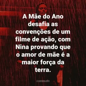 A Mãe do Ano desafia as convenções de um filme de ação, com Nina provando que o amor de mãe é a maior força da terra.