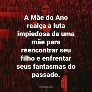 A Mãe do Ano realça a luta impiedosa de uma mãe para reencontrar seu filho e enfrentar seus fantasmas do passado.