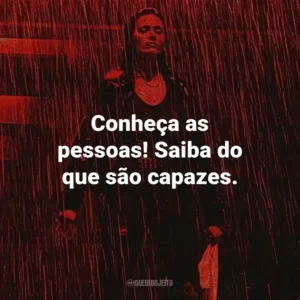 Conheça as pessoas! Saiba do que são capazes.