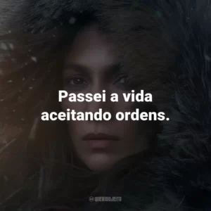 Passei a vida aceitando ordens.