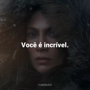 Você é incrível.