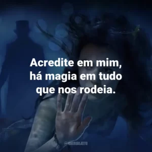 Acredite em mim, há magia em tudo que nos rodeia. – Elizabeth.