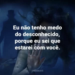 Eu não tenho medo do desconhecido, porque eu sei que estarei com você. – Elizabeth.