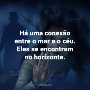 Há uma conexão entre o mar e o céu. Eles se encontram no horizonte. – Elizabeth.