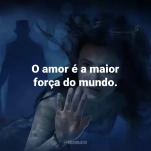 O amor é a maior força do mundo. – Elizabeth.