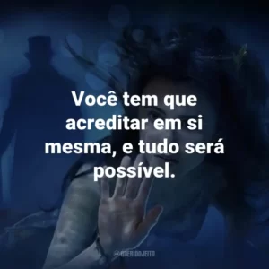 Você tem que acreditar em si mesma, e tudo será possível. – Elizabeth.