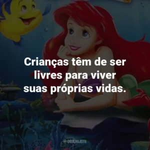 Crianças têm de ser livres para viver suas próprias vidas. – Rei Tritão.
