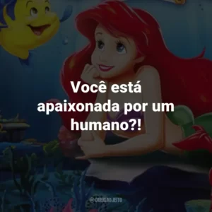 Você está apaixonada por um humano?! – Sebastião.