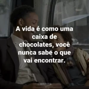 A vida é como uma caixa de chocolates, você nunca sabe o que vai encontrar. – Chris Gardner.