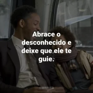 Abrace o desconhecido e deixe que ele te guie. – Chris Gardner.