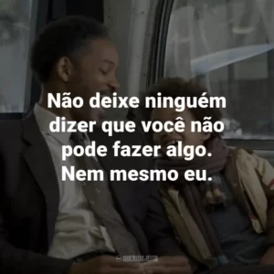 Não deixe ninguém dizer que você não pode fazer algo. Nem mesmo eu. – Chris Gardner.