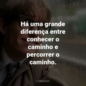 Há uma grande diferença entre conhecer o caminho e percorrer o caminho. – Stephen Hawking.