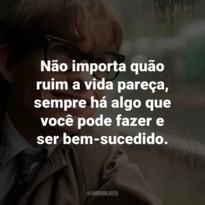 Não importa quão ruim a vida pareça, sempre há algo que você pode fazer e ser bem-sucedido. – Stephen Hawking.