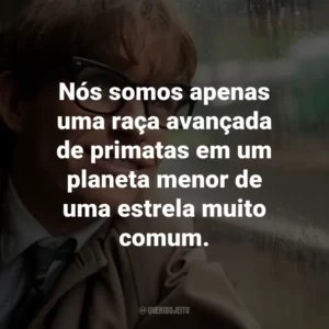 Nós somos apenas uma raça avançada de primatas em um planeta menor de uma estrela muito comum. – Stephen Hawking.