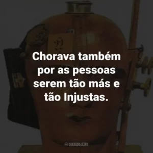 Chorava também por as pessoas serem tão más e tão Injustas.