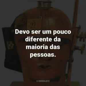 Devo ser um pouco diferente da maioria das pessoas.