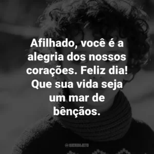 Afilhado, você é a alegria dos nossos corações. Feliz dia! Que sua vida seja um mar de bênçãos.