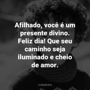 Afilhado, você é um presente divino. Feliz dia! Que seu caminho seja iluminado e cheio de amor.