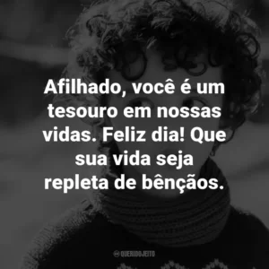 Afilhado, você é um tesouro em nossas vidas. Feliz dia! Que sua vida seja repleta de bênçãos.