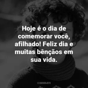 Hoje é o dia de comemorar você, afilhado! Feliz dia e muitas bênçãos em sua vida.
