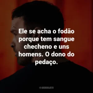 Ele se acha o fodão porque tem sangue checheno e uns homens. O dono do pedaço.