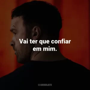 Vai ter que confiar em mim.