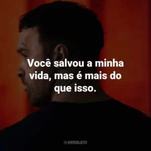 Você salvou a minha vida, mas é mais do que isso.