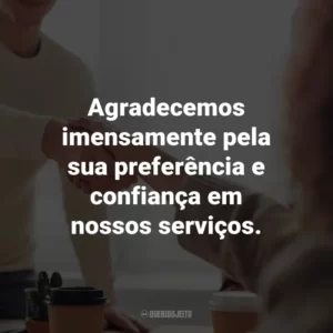 Agradecemos imensamente pela sua preferência e confiança em nossos serviços.