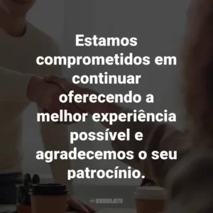 Estamos comprometidos em continuar oferecendo a melhor experiência possível e agradecemos o seu patrocínio.