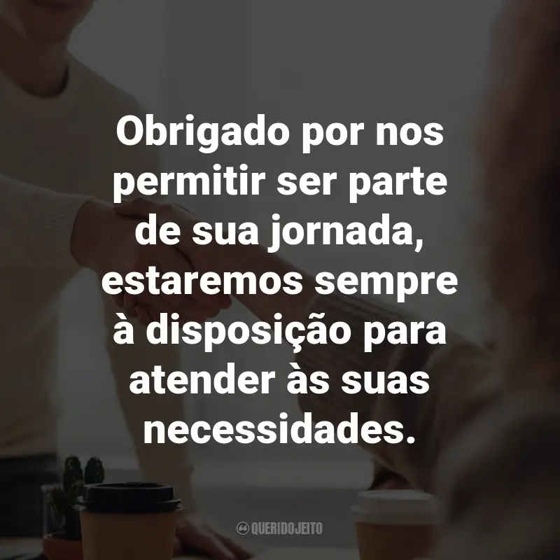 Frases de Agradecimento ao Cliente: Obrigado por nos permitir ser parte de sua jornada, estaremos sempre à disposição para atender às suas necessidades.