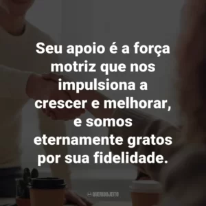Seu apoio é a força motriz que nos impulsiona a crescer e melhorar, e somos eternamente gratos por sua fidelidade.