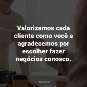 Valorizamos cada cliente como você e agradecemos por escolher fazer negócios conosco.