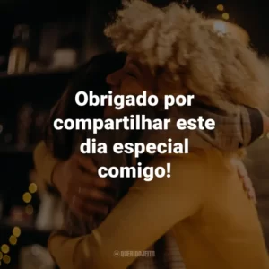 Obrigado por compartilhar este dia especial comigo!
