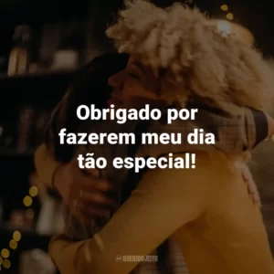 Obrigado por fazerem meu dia tão especial!