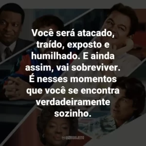 Você será atacado, traído, exposto e humilhado. E ainda assim, vai sobreviver. É nesses momentos que você se encontra verdadeiramente sozinho.