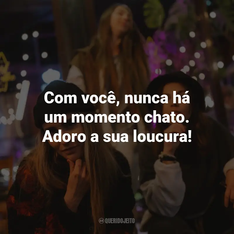 Frases para Amiga Sua Louca: Com você, nunca há um momento chato. Adoro a sua loucura!