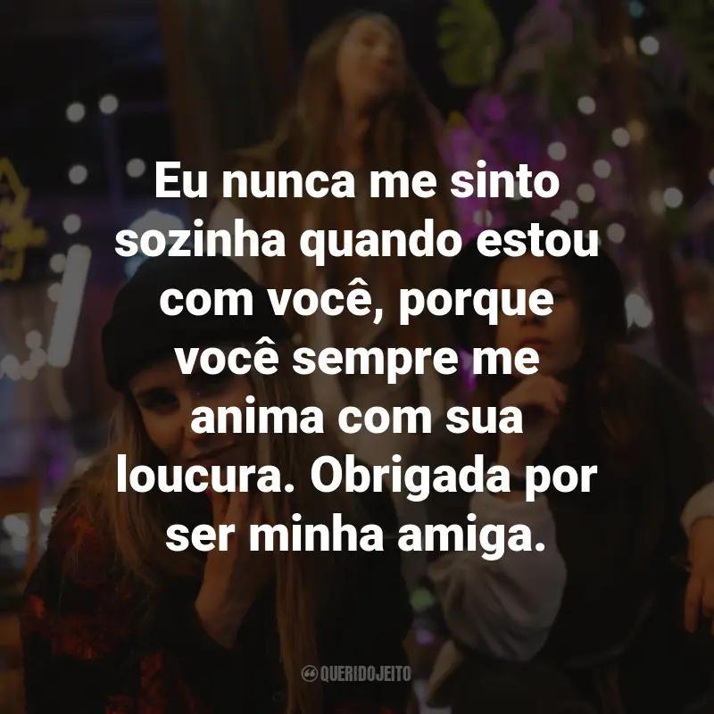 Frases para Amiga Sua Louca: Eu nunca me sinto sozinha quando estou com você, porque você sempre me anima com sua loucura. Obrigada por ser minha amiga.