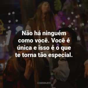 Não há ninguém como você. Você é única e isso é o que te torna tão especial.