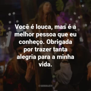 Você é louca, mas é a melhor pessoa que eu conheço. Obrigada por trazer tanta alegria para a minha vida.