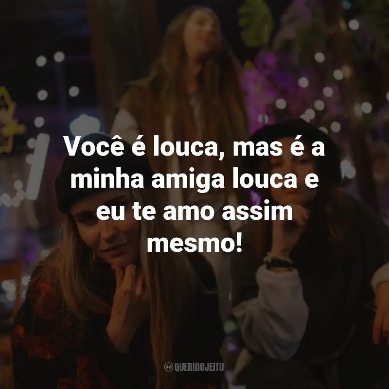 Frases para Amiga Sua Louca: Você é louca, mas é a minha amiga louca e eu te amo assim mesmo!