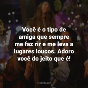 Você é o tipo de amiga que sempre me faz rir e me leva a lugares loucos. Adoro você do jeito que é!