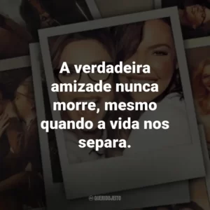 A verdadeira amizade nunca morre, mesmo quando a vida nos separa. – Kate.