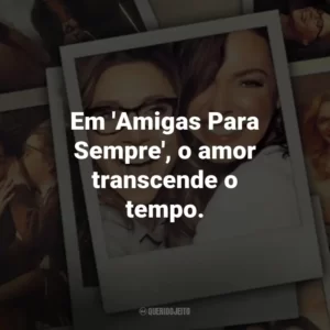 Em ‘Amigas Para Sempre’, o amor transcende o tempo.