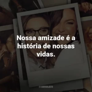 Nossa amizade é a história de nossas vidas. – Tully.