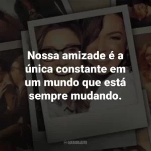 Nossa amizade é a única constante em um mundo que está sempre mudando. – Tully.